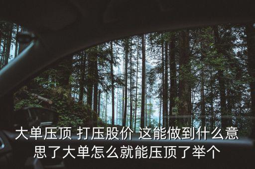 股票大單壓頂是什么意思，大單壓頂小單接貨的意思