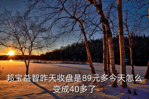 邦寶益智為什么停牌，邦寶益智昨天收盤是89元多今天怎么變成40多了