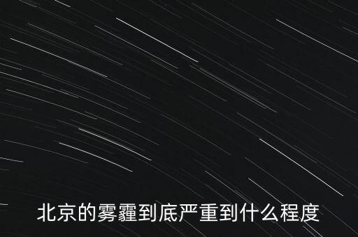 北京的空氣污染到達(dá)什么樣的程度，北京的霧霾到底嚴(yán)重到什么程度