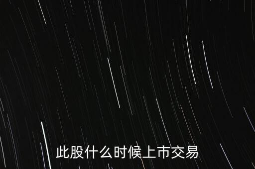 此股什么時(shí)候上市交易