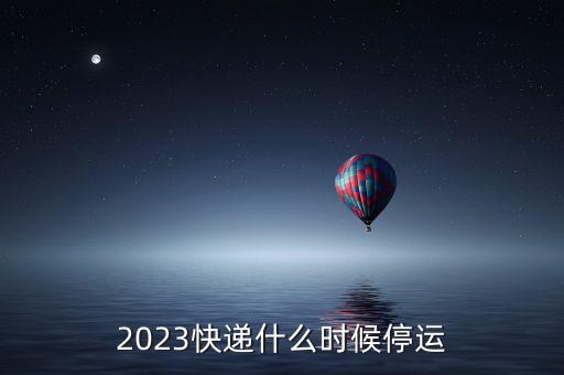 2023快遞什么時候停運(yùn)