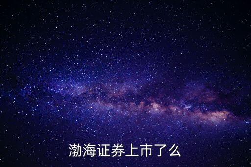 渤海證券為什么不上市，渤海證券為什么上不去了