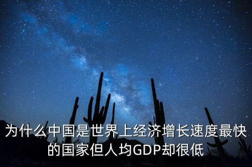 為什么中國(guó)是世界上經(jīng)濟(jì)增長(zhǎng)速度最快的國(guó)家但人均GDP卻很低