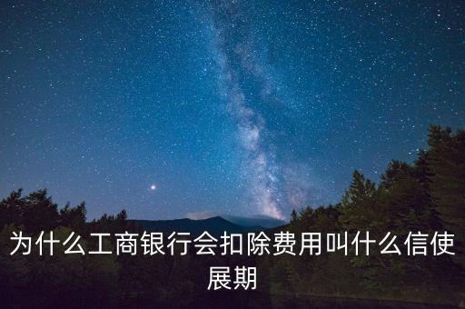 為什么工商銀行會扣除費用叫什么信使展期