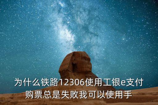 為什么鐵路12306使用工銀e支付購票總是失敗我可以使用手