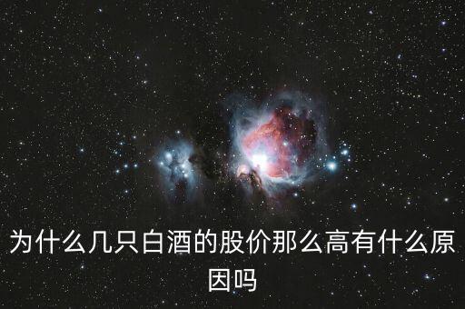 白酒股票為什么漲，為什么幾只白酒的股價那么高有什么原因嗎