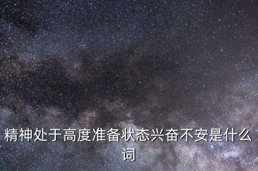 精神處于高度準備狀態(tài)興奮不安是什么詞