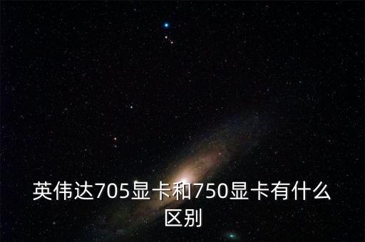 中船重工705所和750所有什么區(qū)別，英偉達(dá)705顯卡和750顯卡有什么區(qū)別