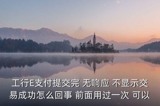 工行e支付付款不成功什么意思，工行E支付提交完 無響應(yīng) 不顯示交易成功怎么回事 前面用過一次 可以