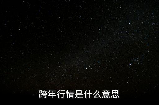 跨年行情什么意思，跨年行情是什么意思