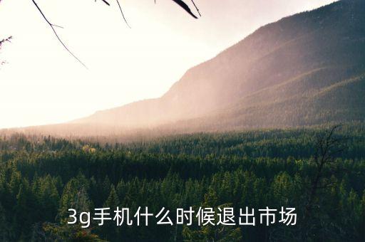 3g手機什么時候退出市場