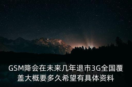 移動3g什么時候退市，GSM降會在未來幾年退市3G全國覆蓋大概要多久希望有具體資料