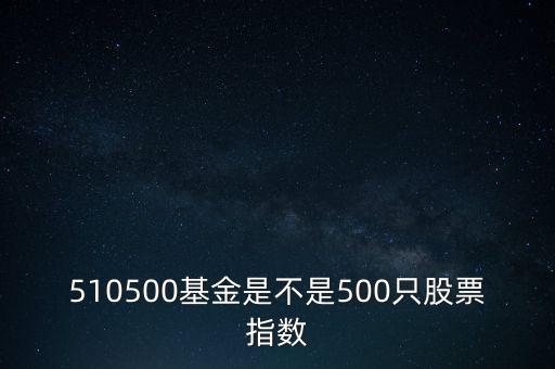 510500是什么股票，510500基金是不是500只股票指數(shù)