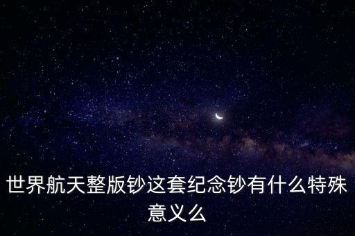 世界航天整版鈔這套紀(jì)念鈔有什么特殊意義么