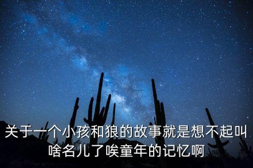 關于一個小孩和狼的故事就是想不起叫啥名兒了唉童年的記憶啊