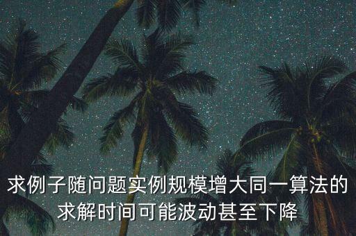 求例子隨問題實(shí)例規(guī)模增大同一算法的求解時(shí)間可能波動(dòng)甚至下降