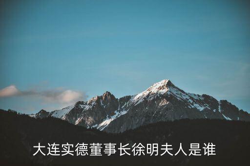 大連實(shí)德董事長(zhǎng)徐明夫人是誰(shuí)