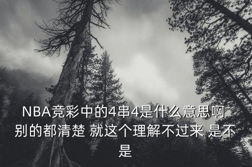 NBA競(jìng)彩中的4串4是什么意思啊 別的都清楚 就這個(gè)理解不過來 是不是