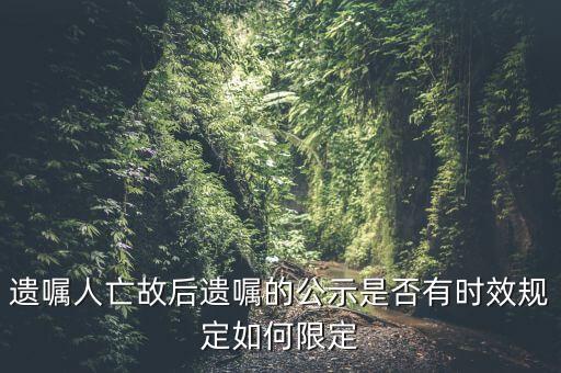 遺囑人亡故后遺囑的公示是否有時效規(guī)定如何限定