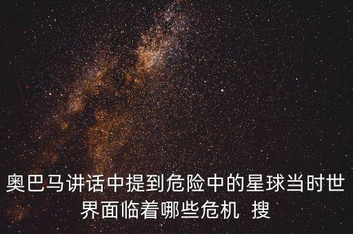 奧巴馬訪問馬來西亞提到了什么，奧巴馬講話中提到危險中的星球當時世界面臨著哪些危機  搜