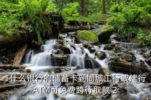 1什么銀行的儲蓄卡到同城工行或建行ATM可免費(fèi)跨行取款 2