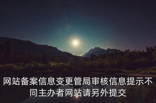 網(wǎng)站備案信息變更管局審核信息提示不同主辦者網(wǎng)站請(qǐng)另外提交