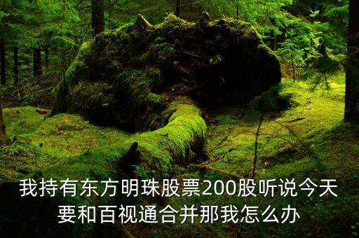 我持有東方明珠股票200股聽說(shuō)今天要和百視通合并那我怎么辦