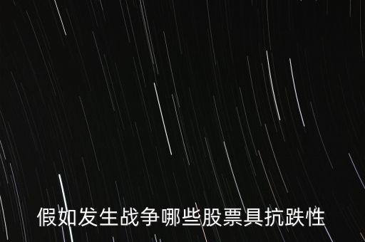 戰(zhàn)爭(zhēng)什么股票會(huì)漲，假如發(fā)生戰(zhàn)爭(zhēng)哪些股票具抗跌性