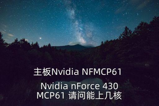 主板Nvidia NFMCP61 Nvidia nForce 430MCP61 請(qǐng)問能上幾核