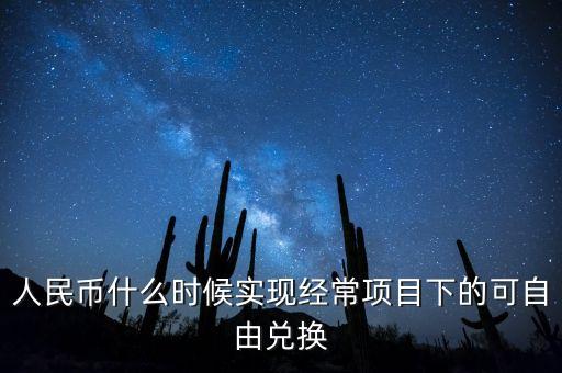 人民幣什么時(shí)候能自由兌換，人民幣什么時(shí)候?qū)崿F(xiàn)經(jīng)常項(xiàng)目下的可自由兌換