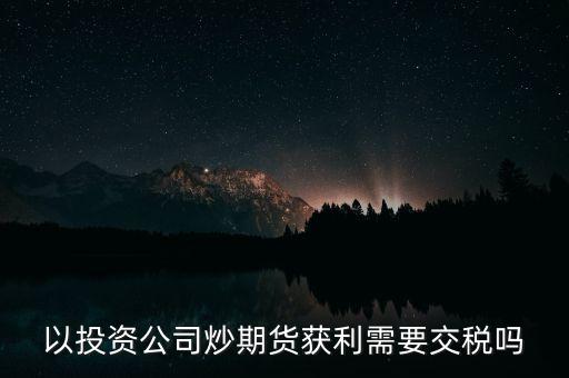 以投資公司炒期貨獲利需要交稅嗎