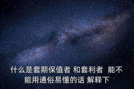 什么是套期保值者 和套利者  能不能用通俗易懂的話 解釋下