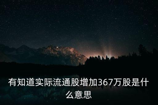 有知道實(shí)際流通股增加367萬股是什么意思