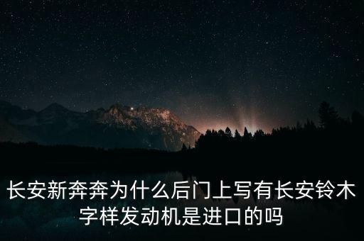 長(zhǎng)安新奔奔為什么后門上寫有長(zhǎng)安鈴木字樣發(fā)動(dòng)機(jī)是進(jìn)口的嗎