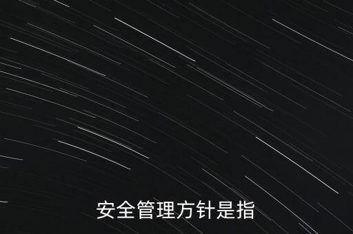 中電投安全管理方針是什么，電場安全保護(hù)主要方針是什么