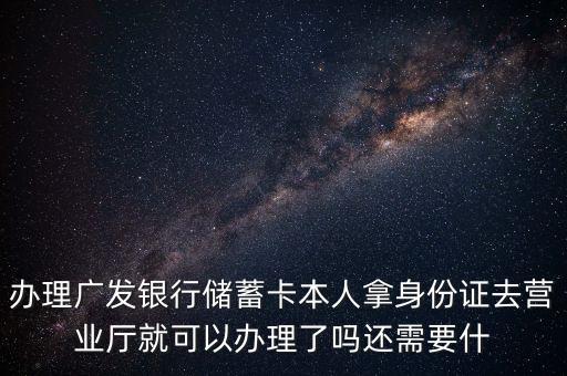 廣發(fā)銀行存款卡要帶什么證件，辦理廣發(fā)銀行儲(chǔ)蓄卡本人拿身份證去營業(yè)廳就可以辦理了嗎還需要什