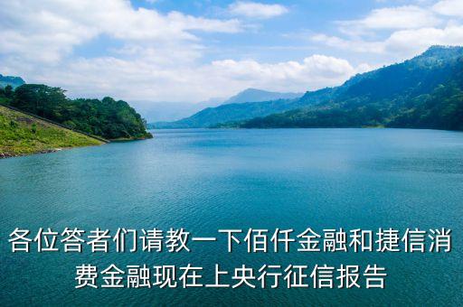 各位答者們請教一下佰仟金融和捷信消費金融現(xiàn)在上央行征信報告