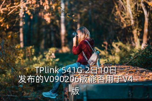 TPlink 541G 2日10日發(fā)布的V090206版能否用于V4版