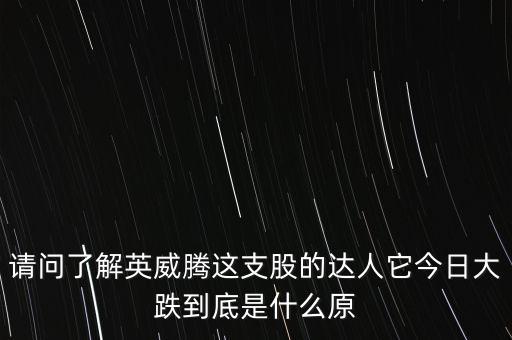 請(qǐng)問(wèn)了解英威騰這支股的達(dá)人它今日大跌到底是什么原