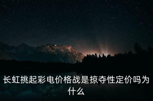 長(zhǎng)虹每次價(jià)格戰(zhàn)的目標(biāo)是什么，長(zhǎng)虹發(fā)起的一系列價(jià)格戰(zhàn)給我們哪些啟示