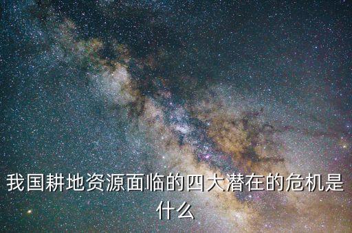 我國耕地資源面臨的四大潛在的危機是什么