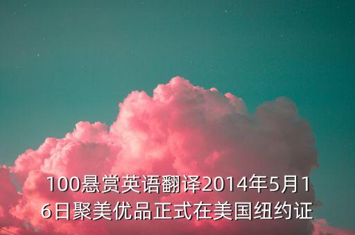 聚美優(yōu)品什么時(shí)候上市，100懸賞英語翻譯2014年5月16日聚美優(yōu)品正式在美國紐約證