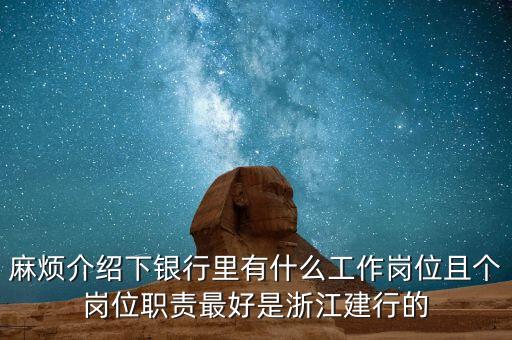 麻煩介紹下銀行里有什么工作崗位且個崗位職責最好是浙江建行的