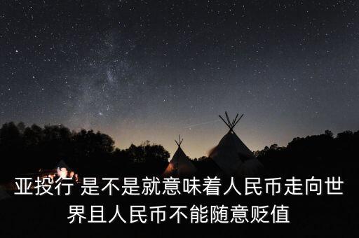 亞投行 是不是就意味著人民幣走向世界且人民幣不能隨意貶值