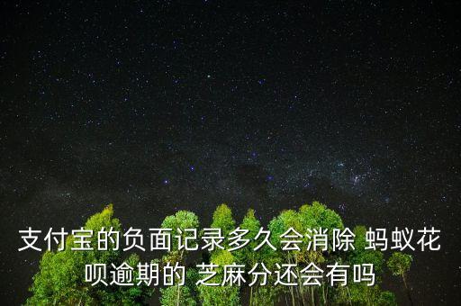 支付寶的負(fù)面記錄多久會(huì)消除 螞蟻花唄逾期的 芝麻分還會(huì)有嗎