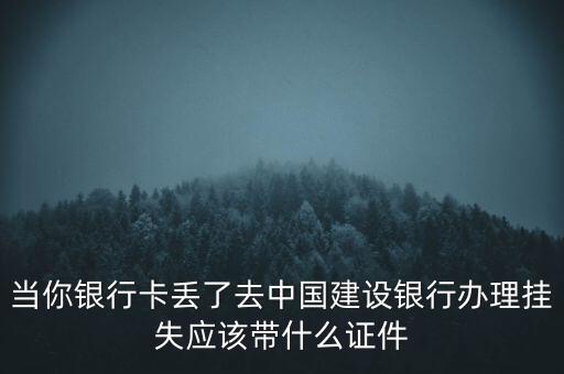 當(dāng)你銀行卡丟了去中國建設(shè)銀行辦理掛失應(yīng)該帶什么證件