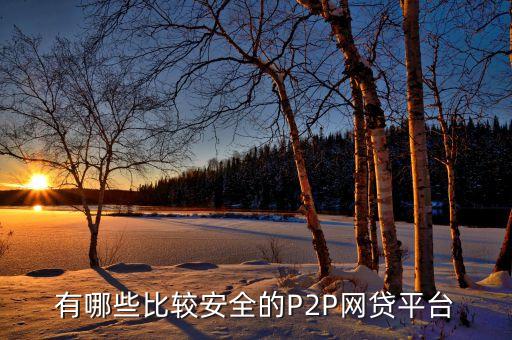 什么p2p安全，有什么安全可靠的P2P平臺嗎