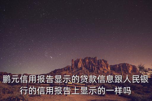 鵬元信用報告顯示的貸款信息跟人民銀行的信用報告上顯示的一樣嗎