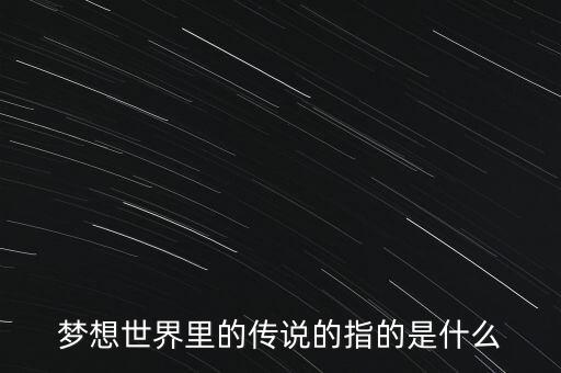 夢(mèng)想世界里的傳說(shuō)的指的是什么