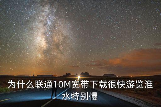 為什么聯(lián)通10M寬帶下載很快游覽淮水特別慢